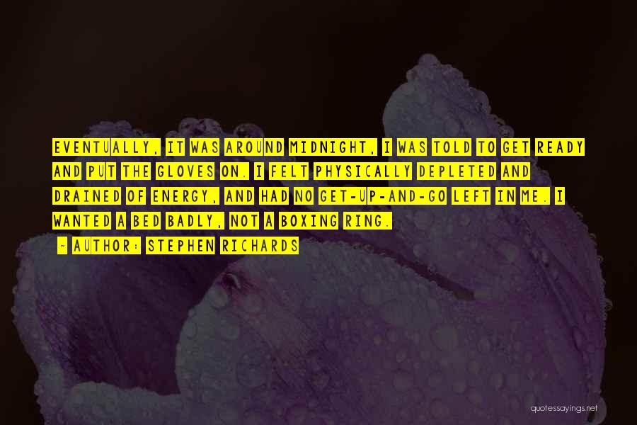 Stephen Richards Quotes: Eventually, It Was Around Midnight, I Was Told To Get Ready And Put The Gloves On. I Felt Physically Depleted
