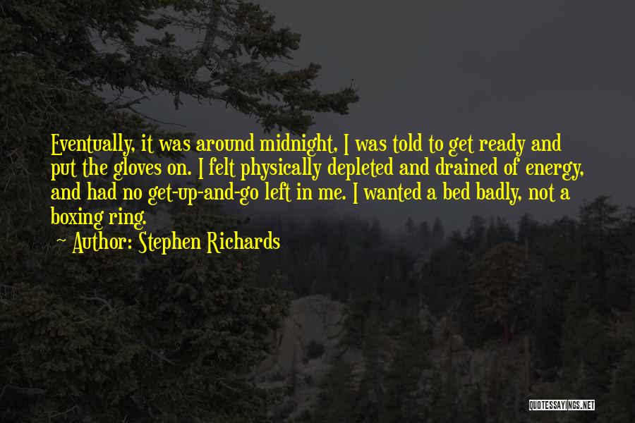 Stephen Richards Quotes: Eventually, It Was Around Midnight, I Was Told To Get Ready And Put The Gloves On. I Felt Physically Depleted