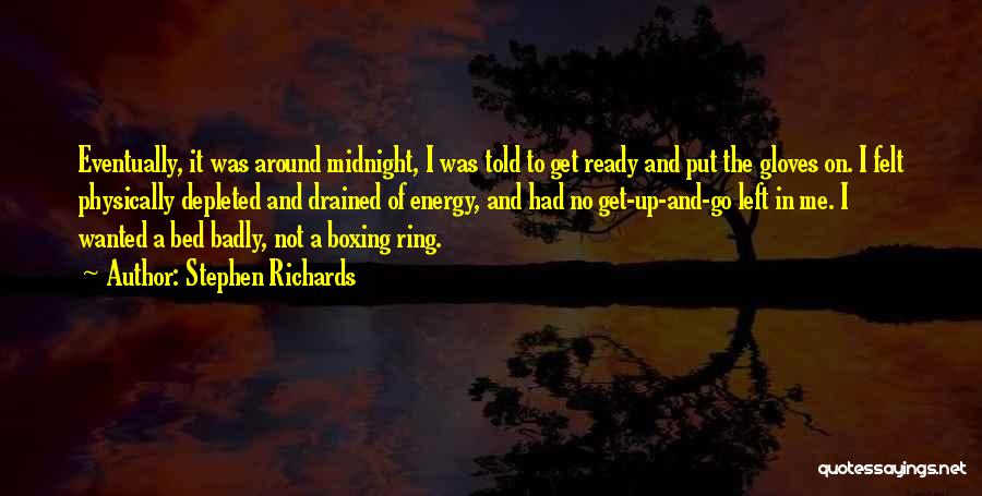 Stephen Richards Quotes: Eventually, It Was Around Midnight, I Was Told To Get Ready And Put The Gloves On. I Felt Physically Depleted