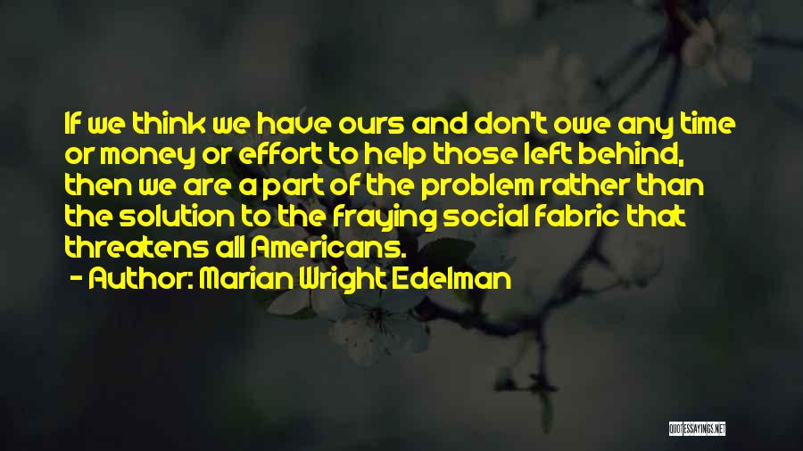 Marian Wright Edelman Quotes: If We Think We Have Ours And Don't Owe Any Time Or Money Or Effort To Help Those Left Behind,