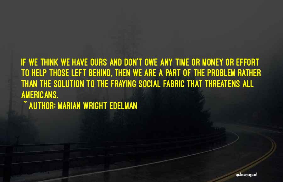 Marian Wright Edelman Quotes: If We Think We Have Ours And Don't Owe Any Time Or Money Or Effort To Help Those Left Behind,