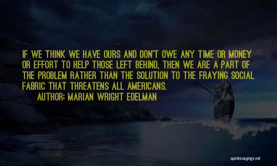 Marian Wright Edelman Quotes: If We Think We Have Ours And Don't Owe Any Time Or Money Or Effort To Help Those Left Behind,