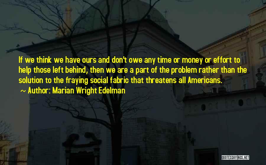 Marian Wright Edelman Quotes: If We Think We Have Ours And Don't Owe Any Time Or Money Or Effort To Help Those Left Behind,