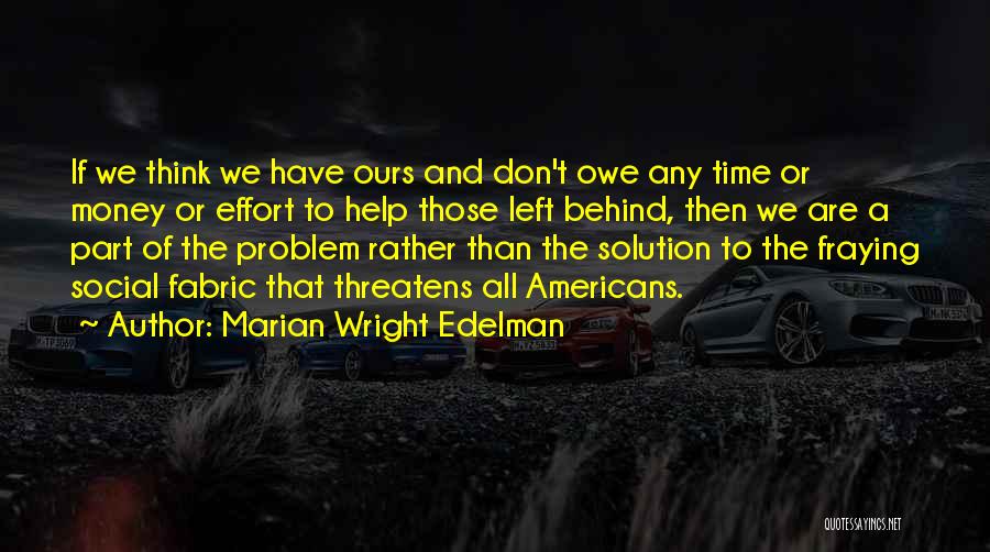 Marian Wright Edelman Quotes: If We Think We Have Ours And Don't Owe Any Time Or Money Or Effort To Help Those Left Behind,