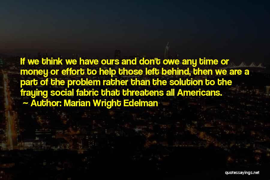Marian Wright Edelman Quotes: If We Think We Have Ours And Don't Owe Any Time Or Money Or Effort To Help Those Left Behind,