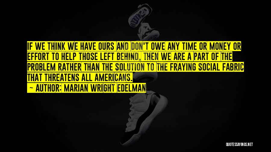 Marian Wright Edelman Quotes: If We Think We Have Ours And Don't Owe Any Time Or Money Or Effort To Help Those Left Behind,