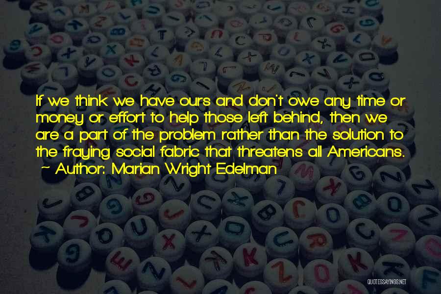 Marian Wright Edelman Quotes: If We Think We Have Ours And Don't Owe Any Time Or Money Or Effort To Help Those Left Behind,