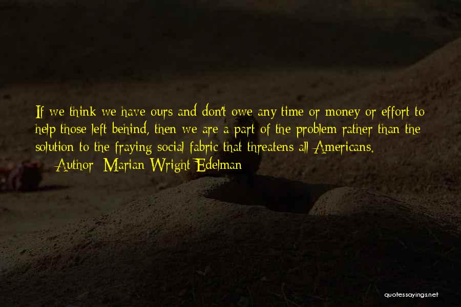 Marian Wright Edelman Quotes: If We Think We Have Ours And Don't Owe Any Time Or Money Or Effort To Help Those Left Behind,