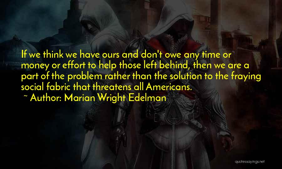 Marian Wright Edelman Quotes: If We Think We Have Ours And Don't Owe Any Time Or Money Or Effort To Help Those Left Behind,