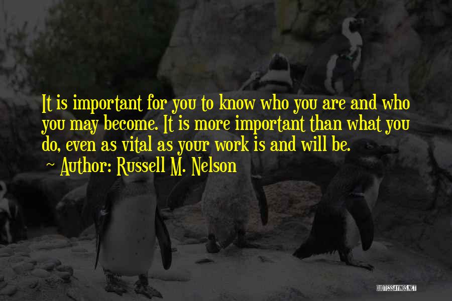 Russell M. Nelson Quotes: It Is Important For You To Know Who You Are And Who You May Become. It Is More Important Than