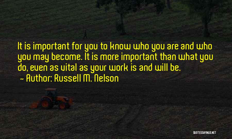 Russell M. Nelson Quotes: It Is Important For You To Know Who You Are And Who You May Become. It Is More Important Than