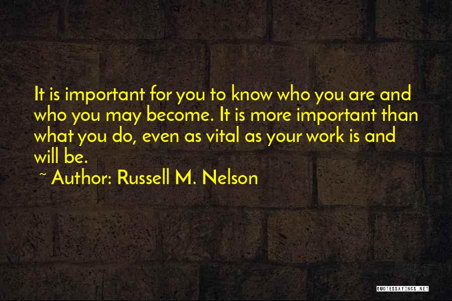 Russell M. Nelson Quotes: It Is Important For You To Know Who You Are And Who You May Become. It Is More Important Than