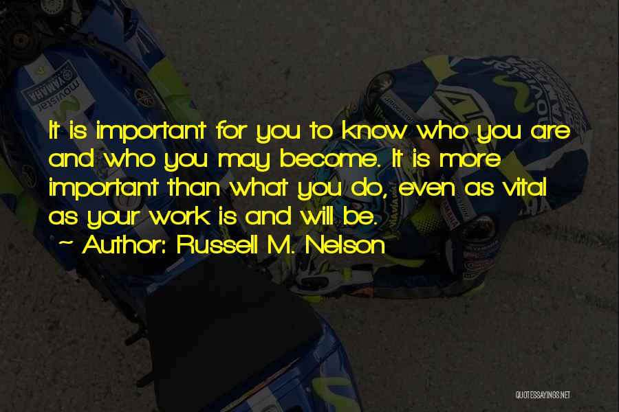 Russell M. Nelson Quotes: It Is Important For You To Know Who You Are And Who You May Become. It Is More Important Than