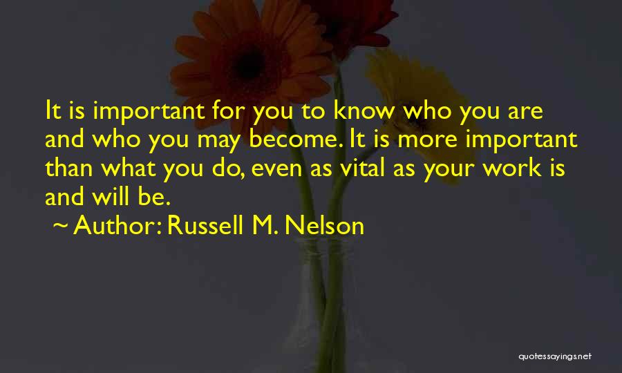 Russell M. Nelson Quotes: It Is Important For You To Know Who You Are And Who You May Become. It Is More Important Than