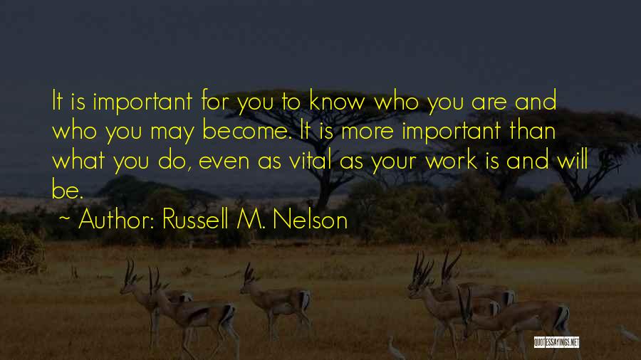 Russell M. Nelson Quotes: It Is Important For You To Know Who You Are And Who You May Become. It Is More Important Than