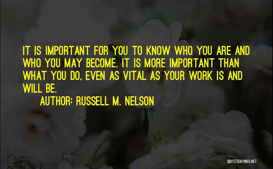 Russell M. Nelson Quotes: It Is Important For You To Know Who You Are And Who You May Become. It Is More Important Than