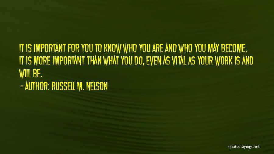 Russell M. Nelson Quotes: It Is Important For You To Know Who You Are And Who You May Become. It Is More Important Than