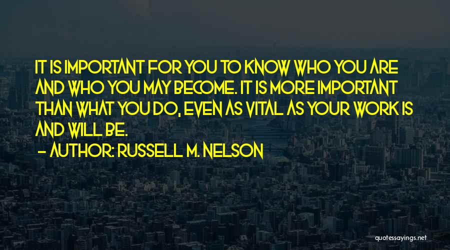 Russell M. Nelson Quotes: It Is Important For You To Know Who You Are And Who You May Become. It Is More Important Than
