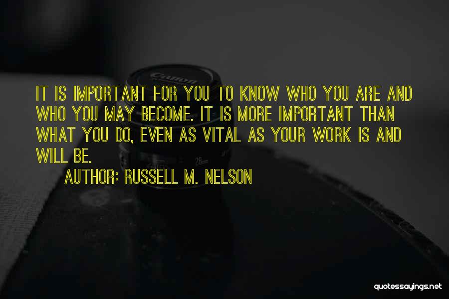 Russell M. Nelson Quotes: It Is Important For You To Know Who You Are And Who You May Become. It Is More Important Than