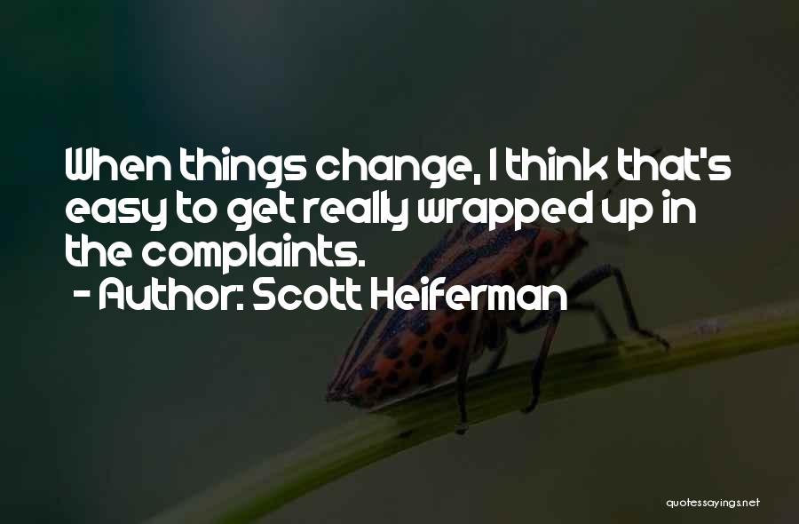 Scott Heiferman Quotes: When Things Change, I Think That's Easy To Get Really Wrapped Up In The Complaints.