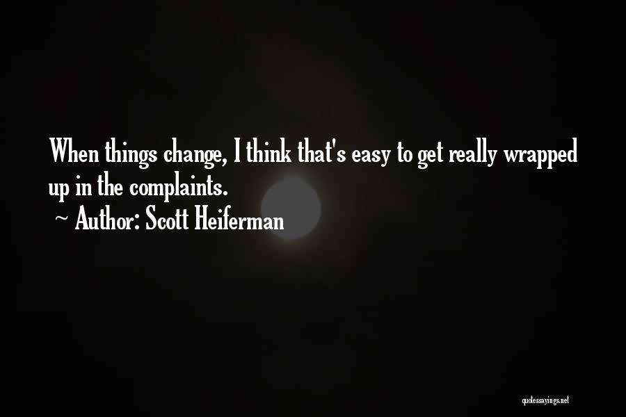 Scott Heiferman Quotes: When Things Change, I Think That's Easy To Get Really Wrapped Up In The Complaints.