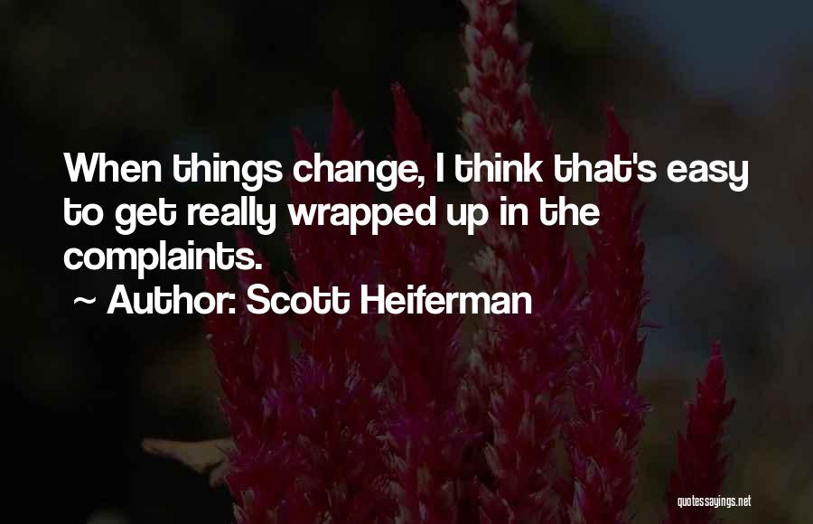 Scott Heiferman Quotes: When Things Change, I Think That's Easy To Get Really Wrapped Up In The Complaints.