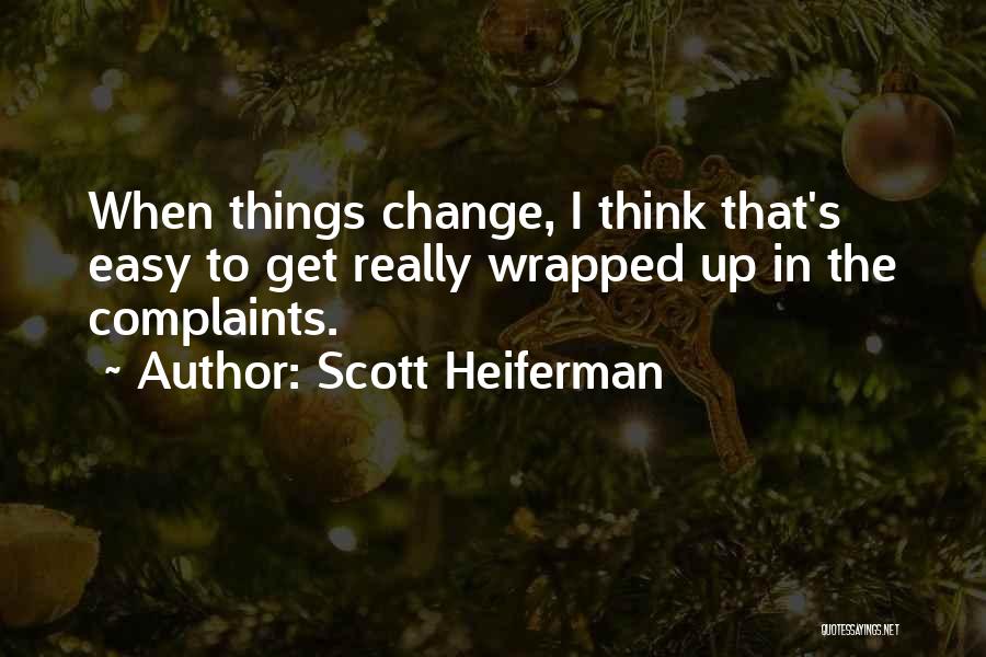 Scott Heiferman Quotes: When Things Change, I Think That's Easy To Get Really Wrapped Up In The Complaints.