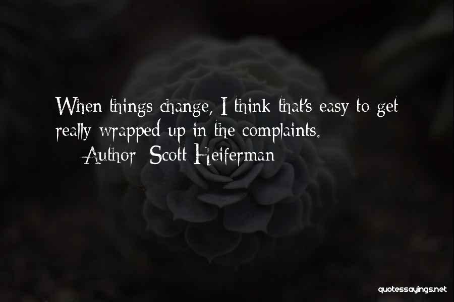 Scott Heiferman Quotes: When Things Change, I Think That's Easy To Get Really Wrapped Up In The Complaints.