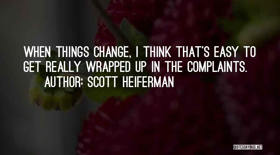 Scott Heiferman Quotes: When Things Change, I Think That's Easy To Get Really Wrapped Up In The Complaints.