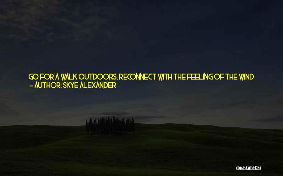 Skye Alexander Quotes: Go For A Walk Outdoors. Reconnect With The Feeling Of The Wind Blowing Through Your Hair. Listen To The Birds