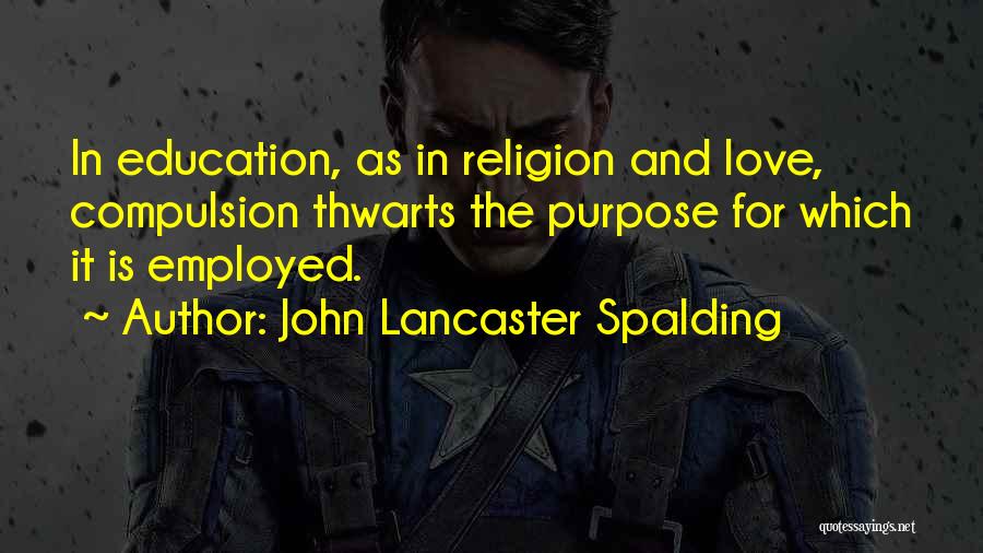 John Lancaster Spalding Quotes: In Education, As In Religion And Love, Compulsion Thwarts The Purpose For Which It Is Employed.