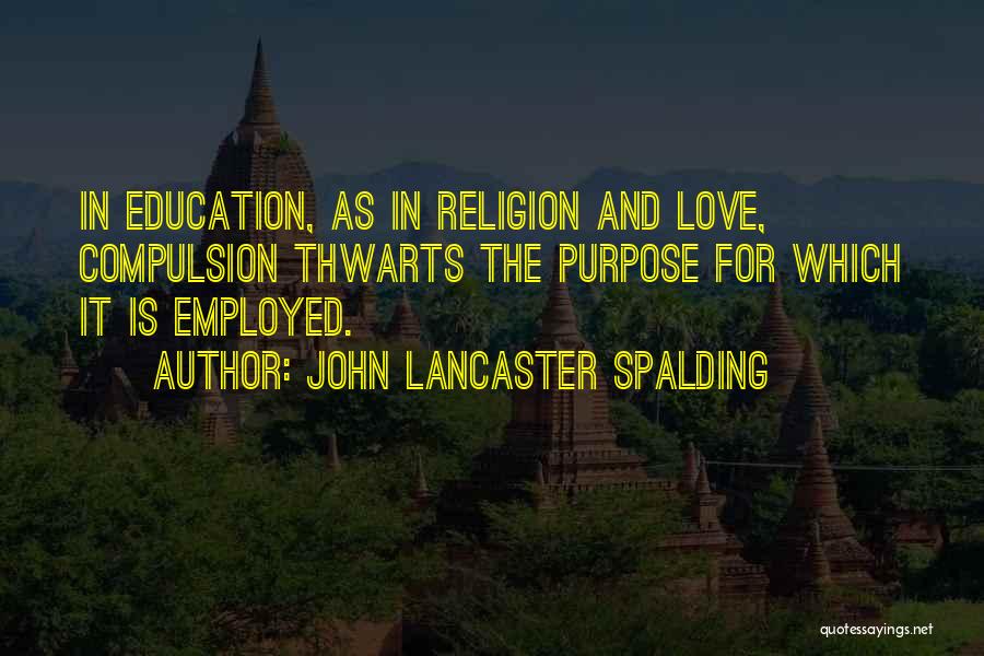 John Lancaster Spalding Quotes: In Education, As In Religion And Love, Compulsion Thwarts The Purpose For Which It Is Employed.