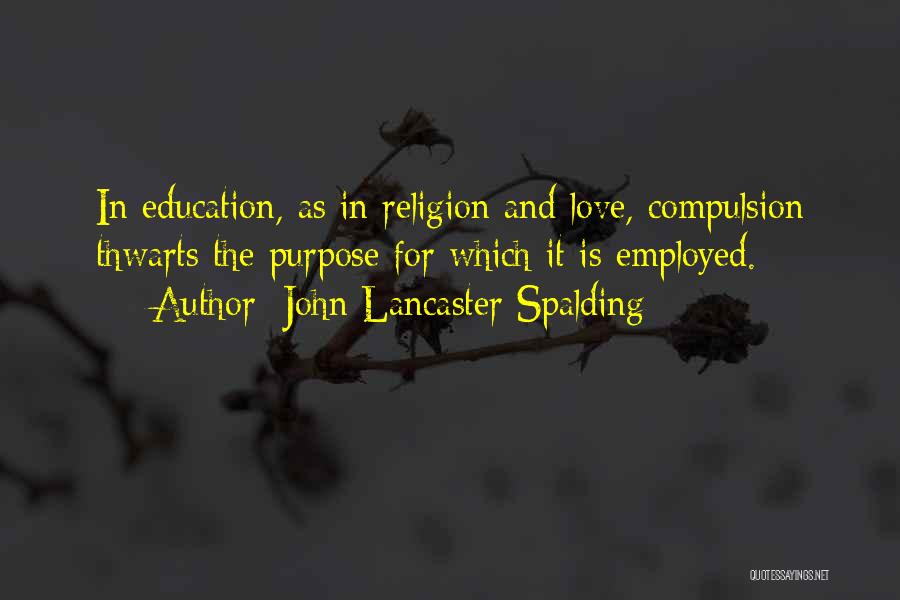 John Lancaster Spalding Quotes: In Education, As In Religion And Love, Compulsion Thwarts The Purpose For Which It Is Employed.