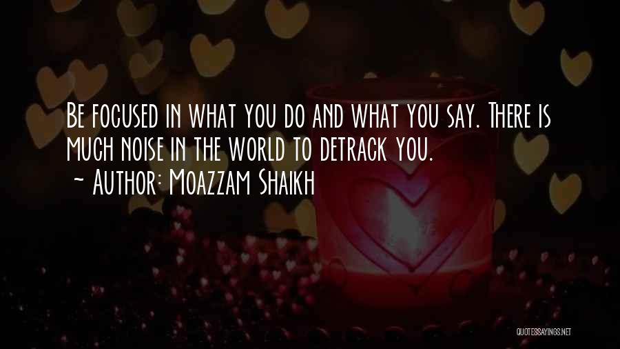 Moazzam Shaikh Quotes: Be Focused In What You Do And What You Say. There Is Much Noise In The World To Detrack You.