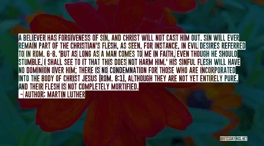 Martin Luther Quotes: A Believer Has Forgiveness Of Sin, And Christ Will Not Cast Him Out. Sin Will Ever Remain Part Of The