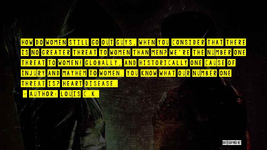 Louis C.K. Quotes: How Do Women Still Go Out Guys, When You Consider That There Is No Greater Threat To Women Than Men?