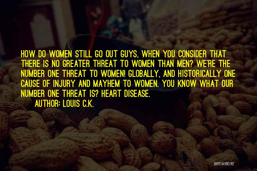 Louis C.K. Quotes: How Do Women Still Go Out Guys, When You Consider That There Is No Greater Threat To Women Than Men?