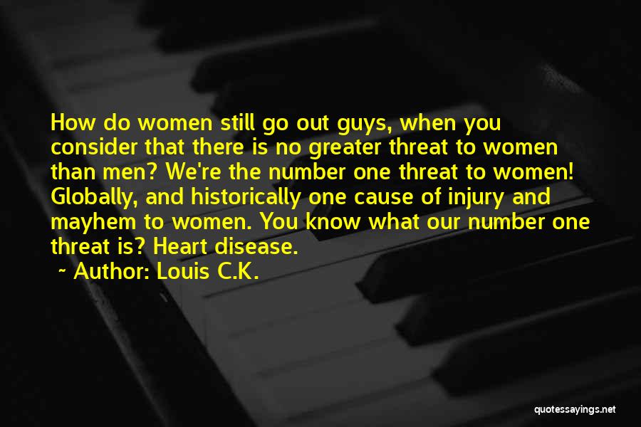 Louis C.K. Quotes: How Do Women Still Go Out Guys, When You Consider That There Is No Greater Threat To Women Than Men?