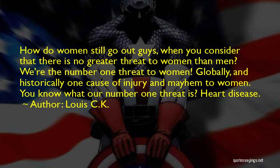 Louis C.K. Quotes: How Do Women Still Go Out Guys, When You Consider That There Is No Greater Threat To Women Than Men?