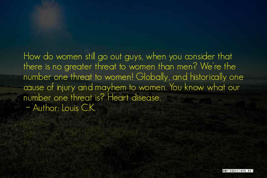 Louis C.K. Quotes: How Do Women Still Go Out Guys, When You Consider That There Is No Greater Threat To Women Than Men?