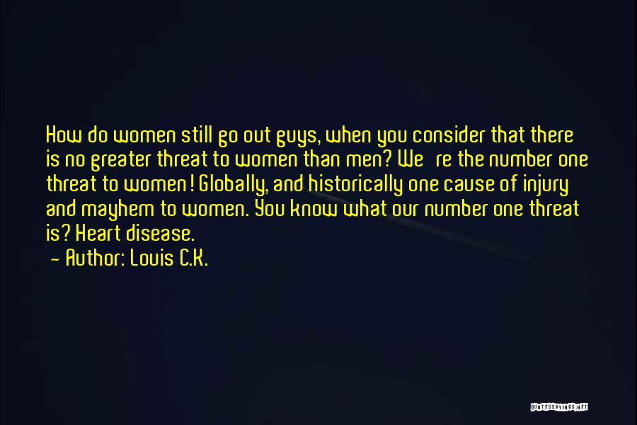 Louis C.K. Quotes: How Do Women Still Go Out Guys, When You Consider That There Is No Greater Threat To Women Than Men?