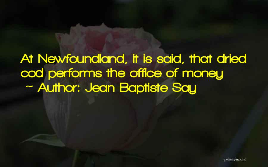 Jean-Baptiste Say Quotes: At Newfoundland, It Is Said, That Dried Cod Performs The Office Of Money