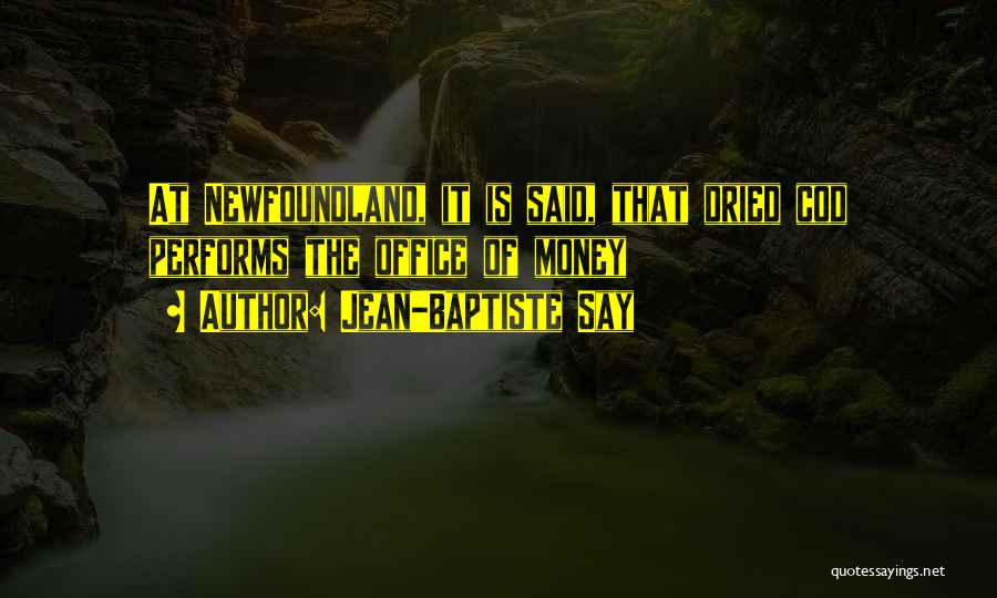 Jean-Baptiste Say Quotes: At Newfoundland, It Is Said, That Dried Cod Performs The Office Of Money