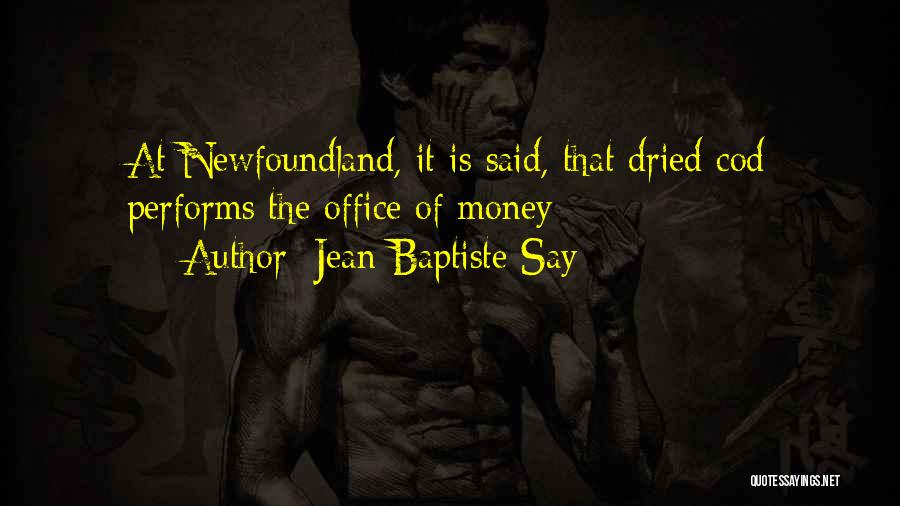 Jean-Baptiste Say Quotes: At Newfoundland, It Is Said, That Dried Cod Performs The Office Of Money
