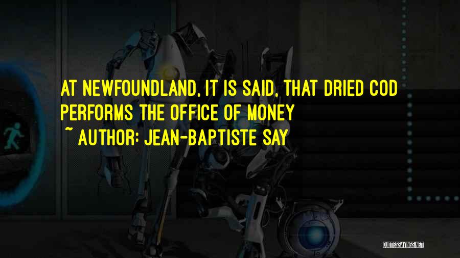 Jean-Baptiste Say Quotes: At Newfoundland, It Is Said, That Dried Cod Performs The Office Of Money