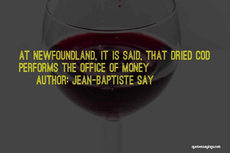 Jean-Baptiste Say Quotes: At Newfoundland, It Is Said, That Dried Cod Performs The Office Of Money