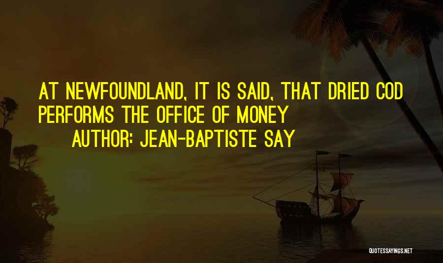 Jean-Baptiste Say Quotes: At Newfoundland, It Is Said, That Dried Cod Performs The Office Of Money