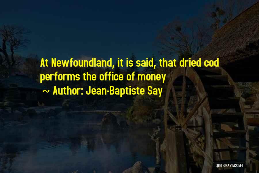 Jean-Baptiste Say Quotes: At Newfoundland, It Is Said, That Dried Cod Performs The Office Of Money