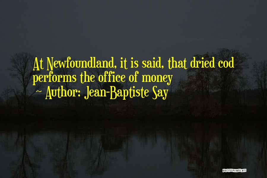 Jean-Baptiste Say Quotes: At Newfoundland, It Is Said, That Dried Cod Performs The Office Of Money