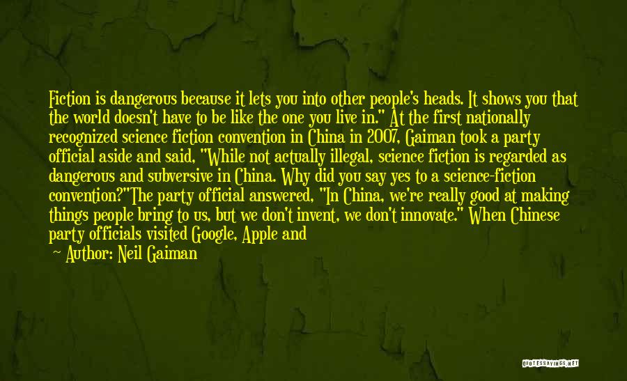 Neil Gaiman Quotes: Fiction Is Dangerous Because It Lets You Into Other People's Heads. It Shows You That The World Doesn't Have To